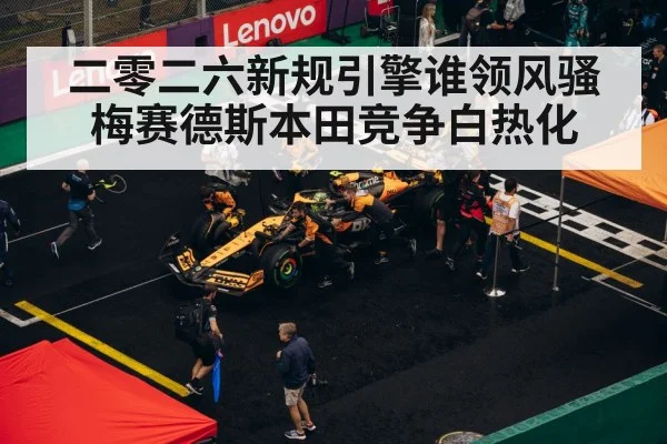 二零二六新规引擎谁领风骚 梅赛德斯本田竞争白热化