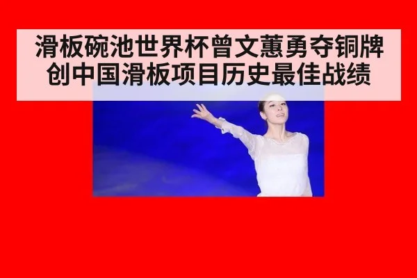 滑板碗池世界杯曾文蕙勇夺铜牌创中国滑板项目历史最佳战绩