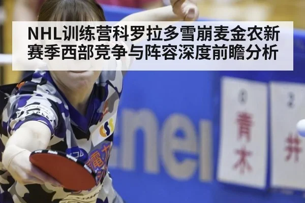 NHL训练营科罗拉多雪崩麦金农新赛季西部竞争与阵容深度前瞻分析